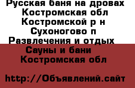 Русская баня на дровах - Костромская обл., Костромской р-н, Сухоногово п. Развлечения и отдых » Сауны и бани   . Костромская обл.